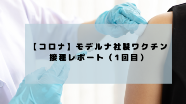 【コロナ】モデルナワクチン接種レポート（1回目）